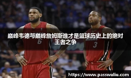 巅峰韦德与巅峰詹姆斯谁才是篮球历史上的绝对王者之争