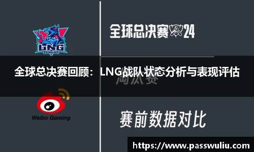 全球总决赛回顾：LNG战队状态分析与表现评估