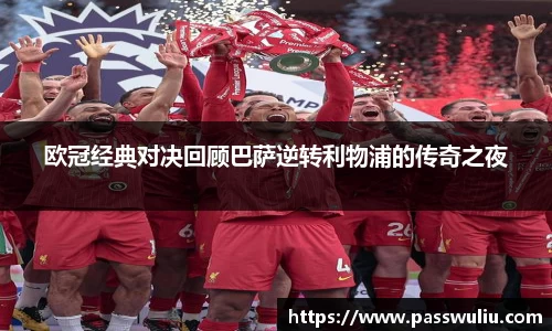 欧冠经典对决回顾巴萨逆转利物浦的传奇之夜